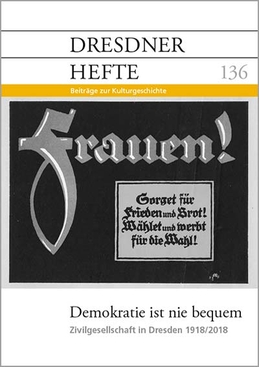 Demokratie ist nie bequem: Zivilgesellschaft in Dresden 1918/2018 Demokratie ist nie bequem: Zivilgesellschaft in Dresden 1918/2018